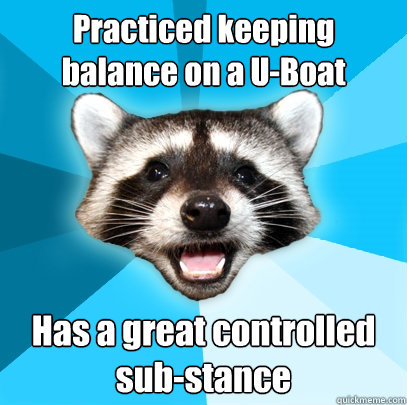 practiced keeping balance on a uboat has a great controlled - Lame Pun Coon