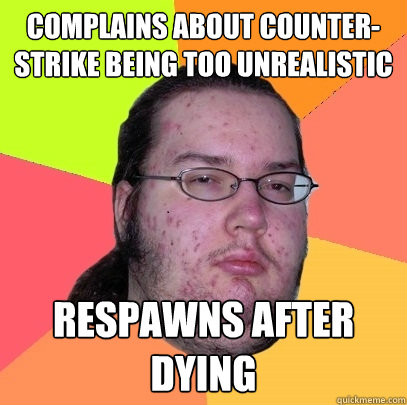 complains about counterstrike being too unrealistic respawn - Butthurt Dweller