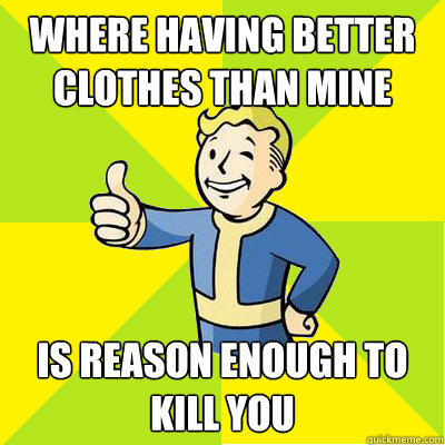 where having better clothes than mine is reason enough to ki - Fallout new vegas