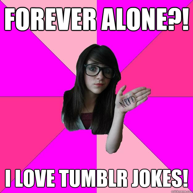 forever alone i love tumblr jokes - Idiot Nerd Girl
