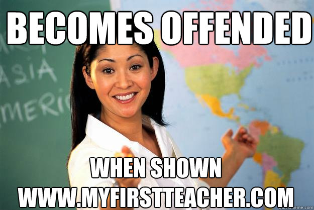 becomes offended when shown wwwmyfirstteachercom - Unhelpful High School Teacher