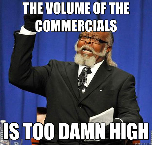 the volume of the commercials is too damn high - Jimmy McMillan