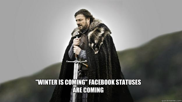 winter is coming facebook statuses are coming - Ned stark winter is coming