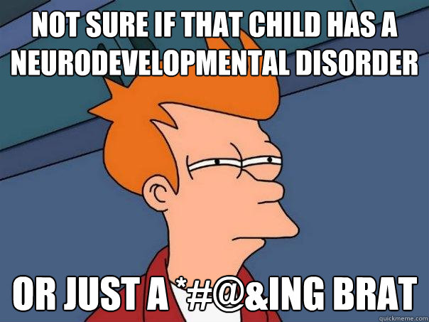 not sure if that child has a neurodevelopmental disorder or - Futurama Fry
