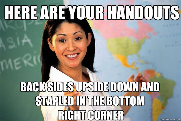 here are your handouts back sides upside down and stapled in - Unhelpful High School Teacher