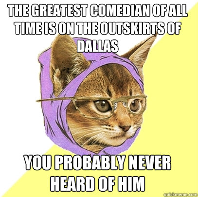 the greatest comedian of all time is on the outskirts of dal - Hipster Kitty