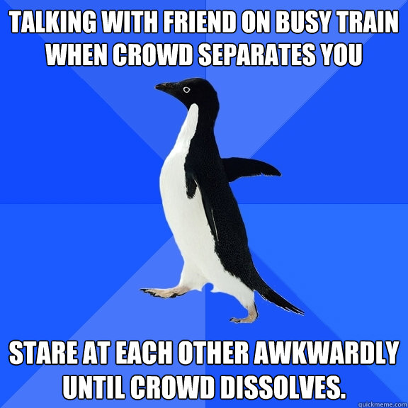 talking with friend on busy train when crowd separates you s - Socially Awkward Penguin