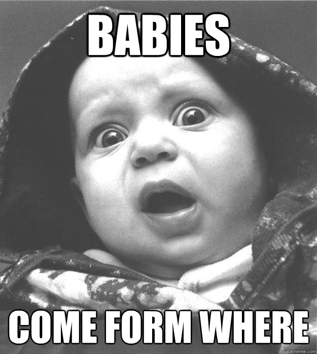 babies come form where - Scared Baby