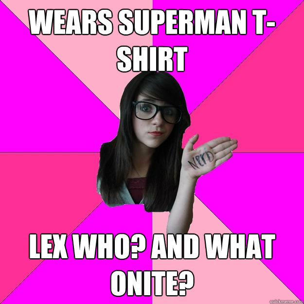 wears superman tshirt lex who and what onite - Idiot Nerd Girl
