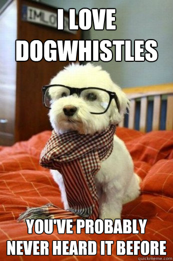 i love dogwhistles youve probably never heard it before - Hipster Dog