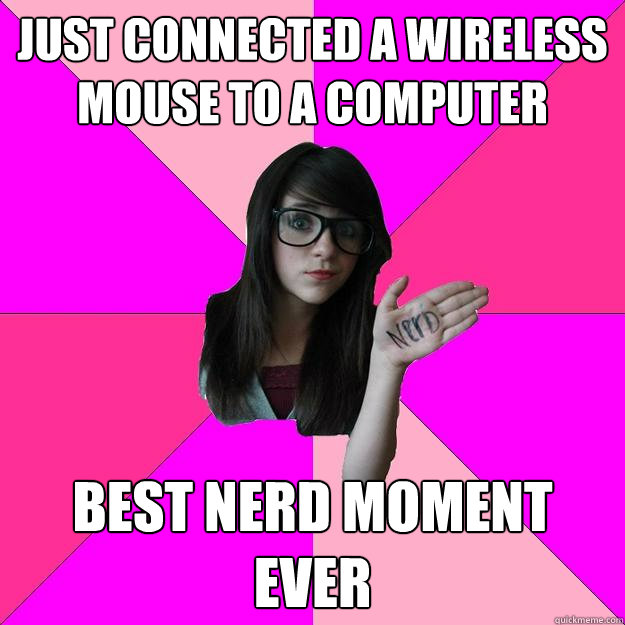 just connected a wireless mouse to a computer best nerd mome - Idiot Nerd Girl