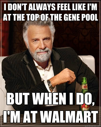 i dont always feel like im at the top of the gene pool but - The Most Interesting Man In The World
