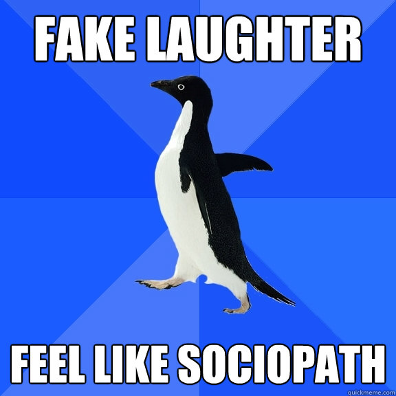 fake laughter feel like sociopath - Socially Awkward Penguin