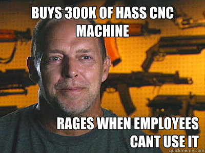 buys 300k of hass cnc machine rages when employees cant use - Sons of guns