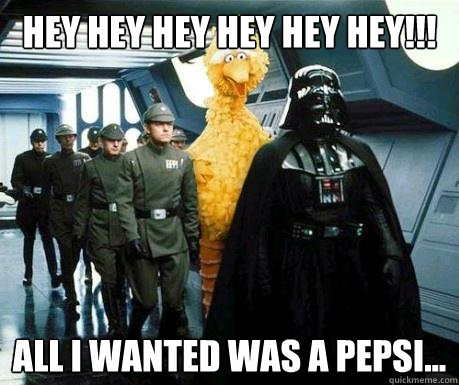 hey hey hey hey hey hey all i wanted was a pepsi - Big Bird