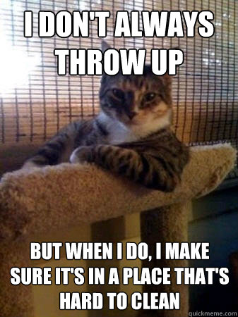 i dont always throw up but when i do i make sure its in a - The Most Interesting Cat in the World