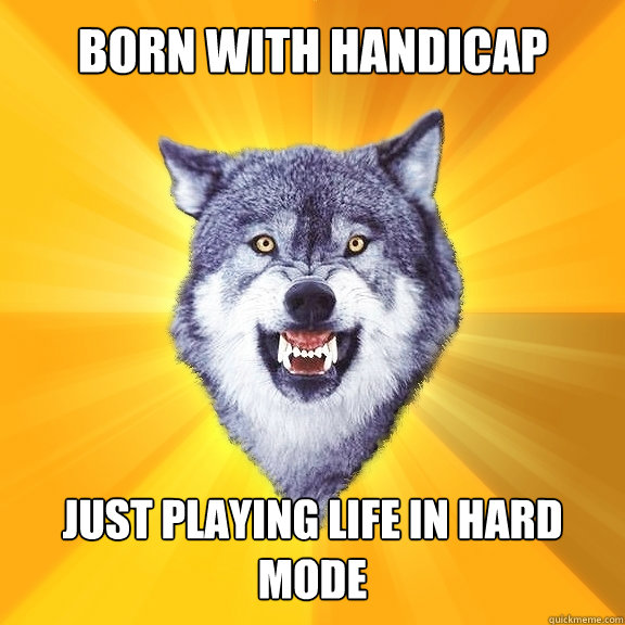 born with handicap just playing life in hard mode - Courage Wolf