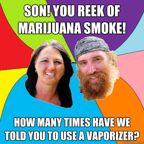 son you reek of marijuana smoke how many times have we tol - Overly Permissive Hippie Parents