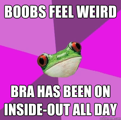 boobs feel weird bra has been on insideout all day - Foul Bachelorette Frog