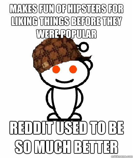 makes fun of hipsters for liking things before they were pop - Scumbag Reddit