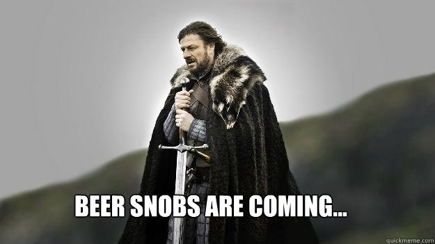 beer snobs are coming - Ned stark winter is coming