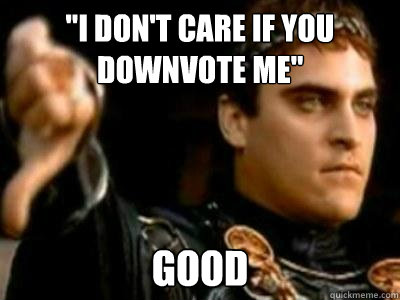 i dont care if you downvote me good - Downvoting Roman