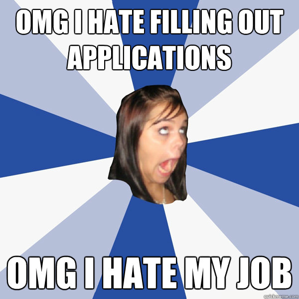 omg i hate filling out applications omg i hate my job - Annoying Facebook Girl