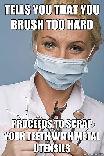 tells you that you brush too hard proceeds to scrap your tee - Scumbag Dentist