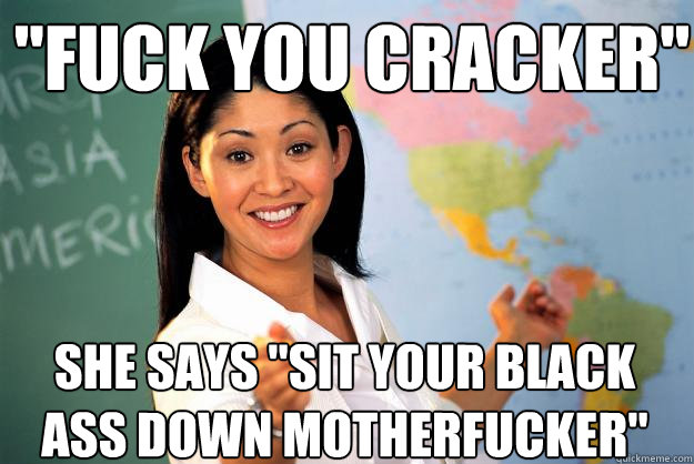 Unhelpful High School Teacher fuck you cracker she says sit your black ass