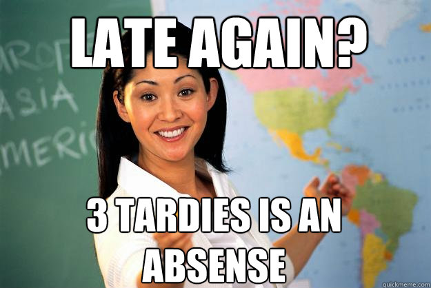 late again 3 tardies is an absense - Unhelpful High School Teacher