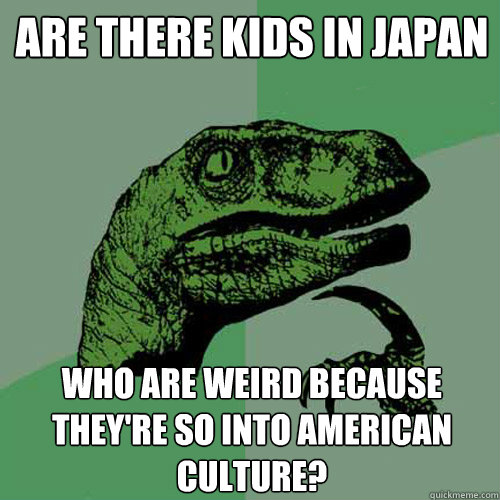 are there kids in japan who are weird because theyre so int - Philosoraptor