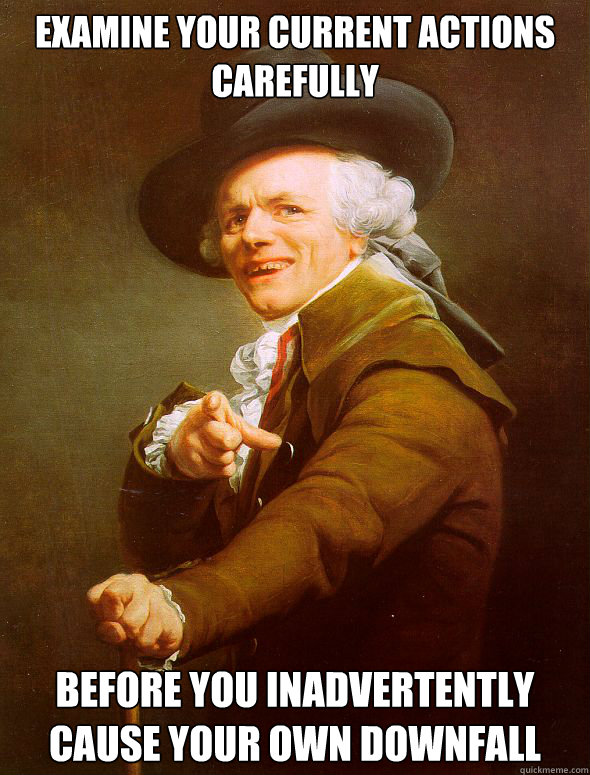 examine your current actions carefully before you inadverten - Joseph Ducreux