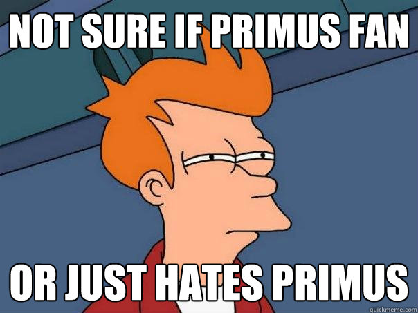 not sure if primus fan or just hates primus - Futurama Fry