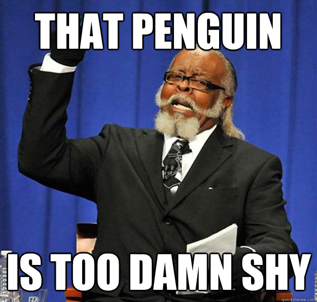 that penguin is too damn shy - Jimmy McMillan