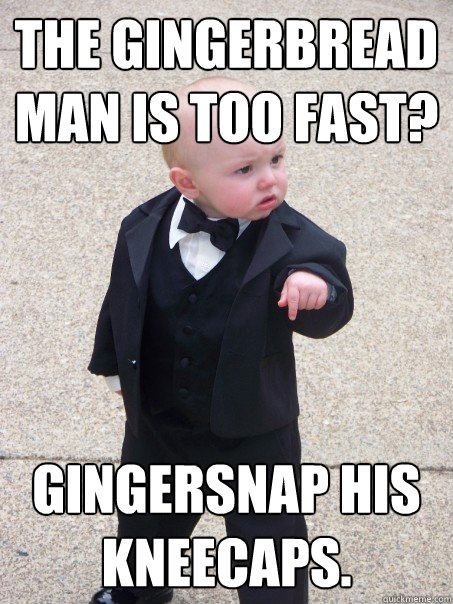 the gingerbread man is too fast gingersnap his kneecaps - Baby Godfather