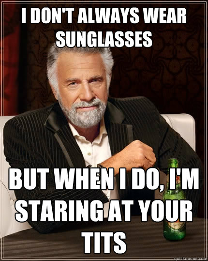 i dont always wear sunglasses but when i do im staring at - The Most Interesting Man In The World