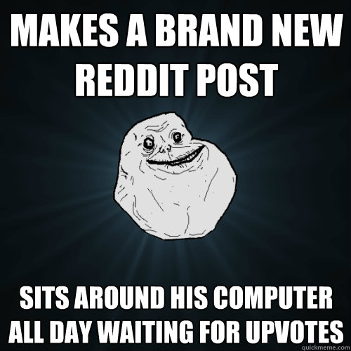 makes a brand new reddit post sits around his computer all d - Forever Alone