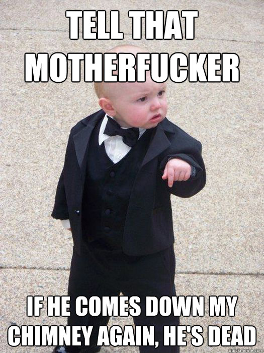 tell that motherfucker if he comes down my chimney again he - Baby Godfather