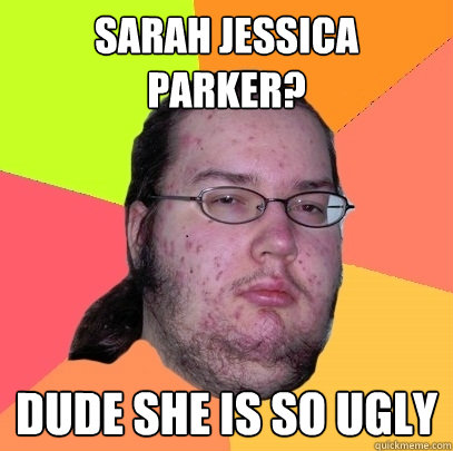 sarah jessica parker dude she is so ugly - Butthurt Dweller