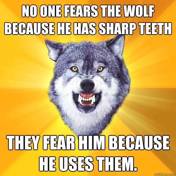 no one fears the wolf because he has sharp teeth they fear h - Courage Wolf