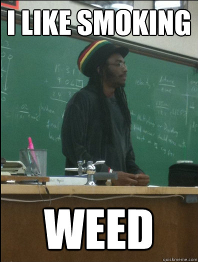 i like smoking weed - Rasta Science Teacher