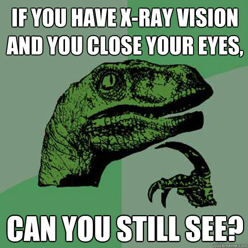 if you have xray vision and you close your eyes can you st - Philosoraptor