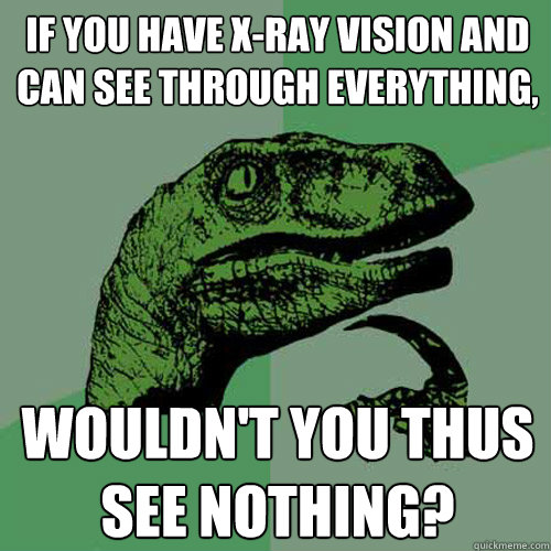 if you have xray vision and can see through everything wou - Philosoraptor