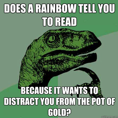 does a rainbow tell you to read because it wants to distrac - Philosoraptor