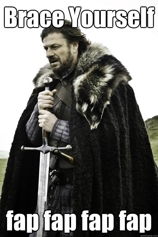 brace yourself fap fap fap fap - Winter is coming