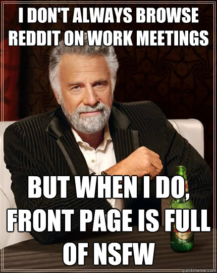 i dont always browse reddit on work meetings but when i do - The Most Interesting Man In The World