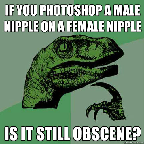 if you photoshop a male nipple on a female nipple is it stil - Philosoraptor
