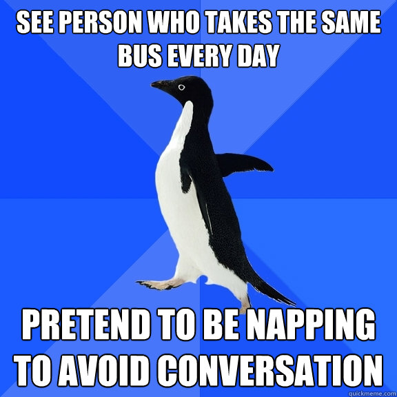 see person who takes the same bus every day pretend to be na - Socially Awkward Penguin