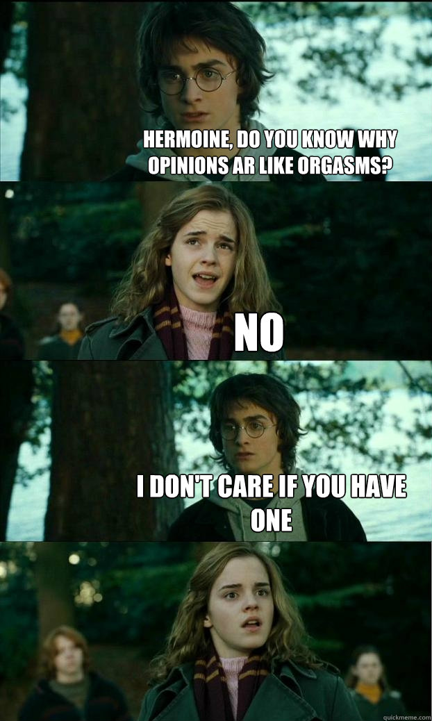 hermoine do you know why opinions ar like orgasms no i do - Horny Harry