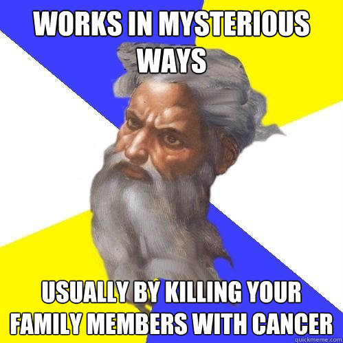 works in mysterious ways usually by killing your family memb - Advice God